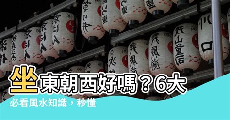 房子坐東朝西|【坐東朝西的房子】坐東朝西好嗎？6大必看風水知識，秒懂坐西。